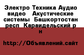 Электро-Техника Аудио-видео - Акустические системы. Башкортостан респ.,Караидельский р-н